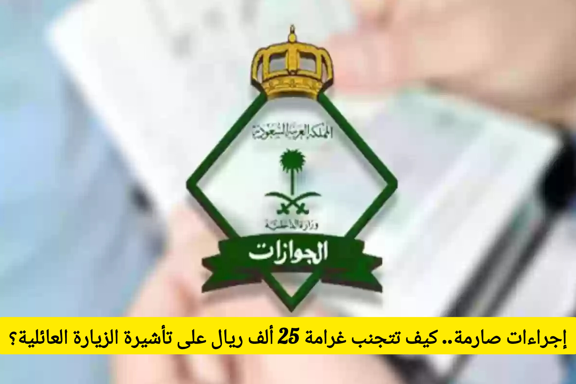 إجراءات صارمة تبدأ اليوم في السعودية .. كيف تتجنب غرامة 25 ألف ريال على تأشيرة الزيارة العائلية؟