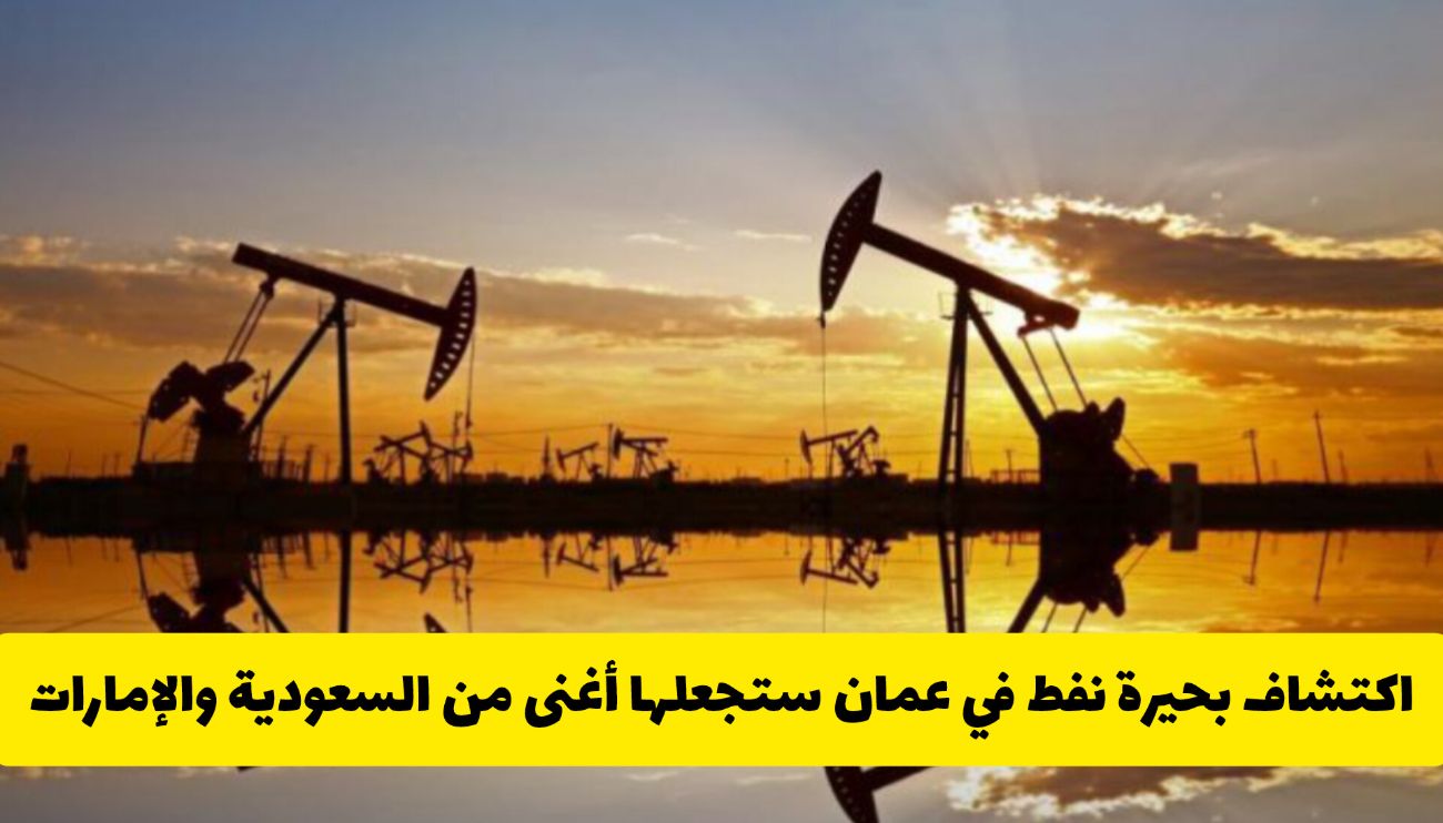 مفاجأة القرن في الخليج .. اكتشاف بحيرة نفط في عمان ستجعلها أغنى من السعودية والإمارات (تفاصيل)