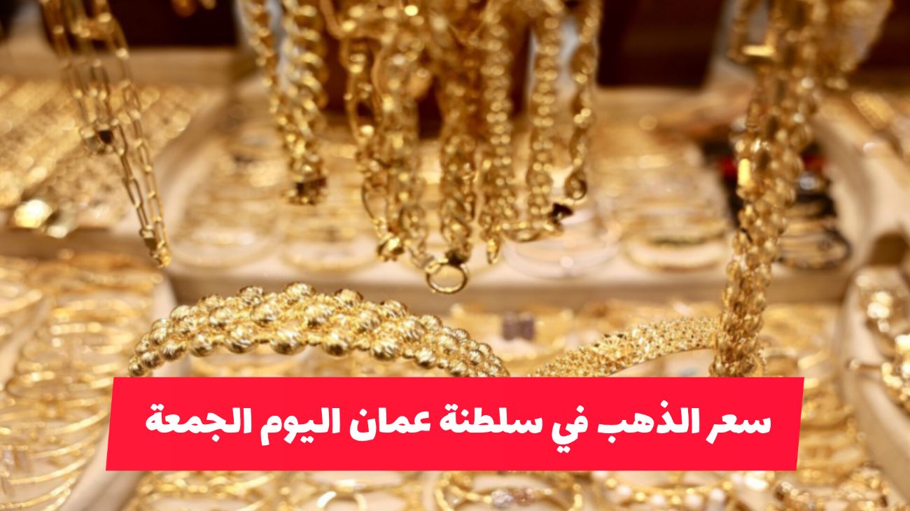 ارتفاع قياسي جديد لسعر الذهب اليوم في سلطنة عمان .. كم سعر جرام 21؟