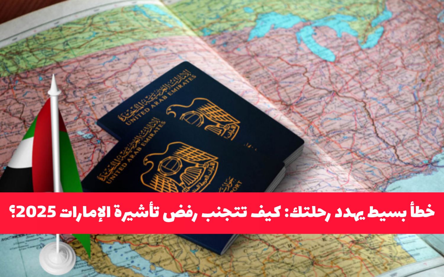 خطأ بسيط يهدد رحلتك: كيف تتجنب رفض تأشيرة الإمارات 2025 بدون تعقيدات؟