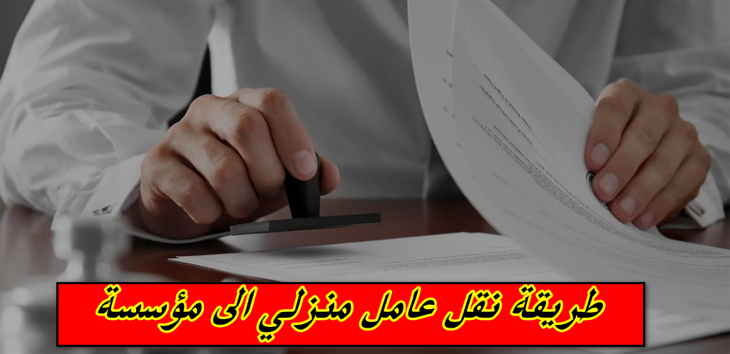 طريقة نقل عامل منزلي الى مؤسسة