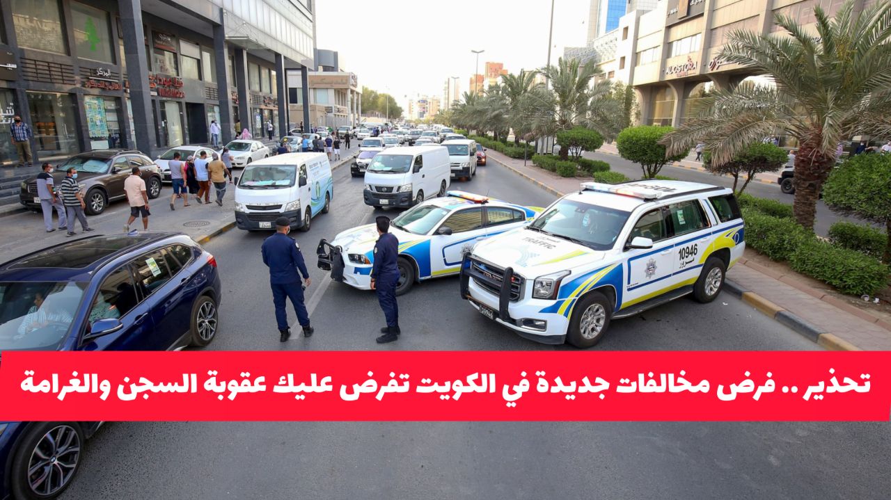 تحذير أخير .. فرض مخالفات مرورية جديدة في الكويت تفرض عليك عقوبة السجن وغرامة 5000 دينار فوراً