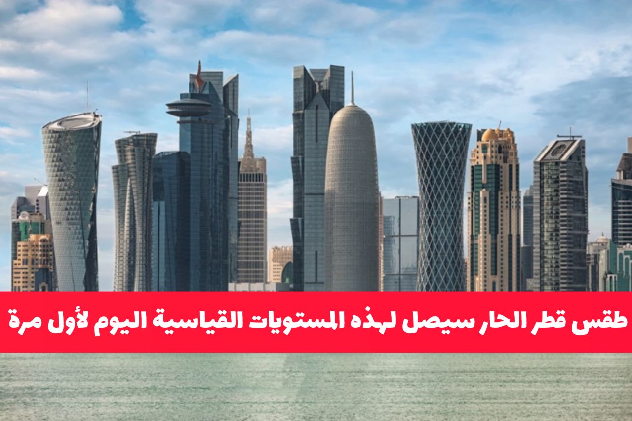 الأرصاد تحذّر من حالة الطقس اليوم: درجة الحرارة في قطر ستصل لهذه المستويات لأول مرة .. وهذا ماعليك فعله