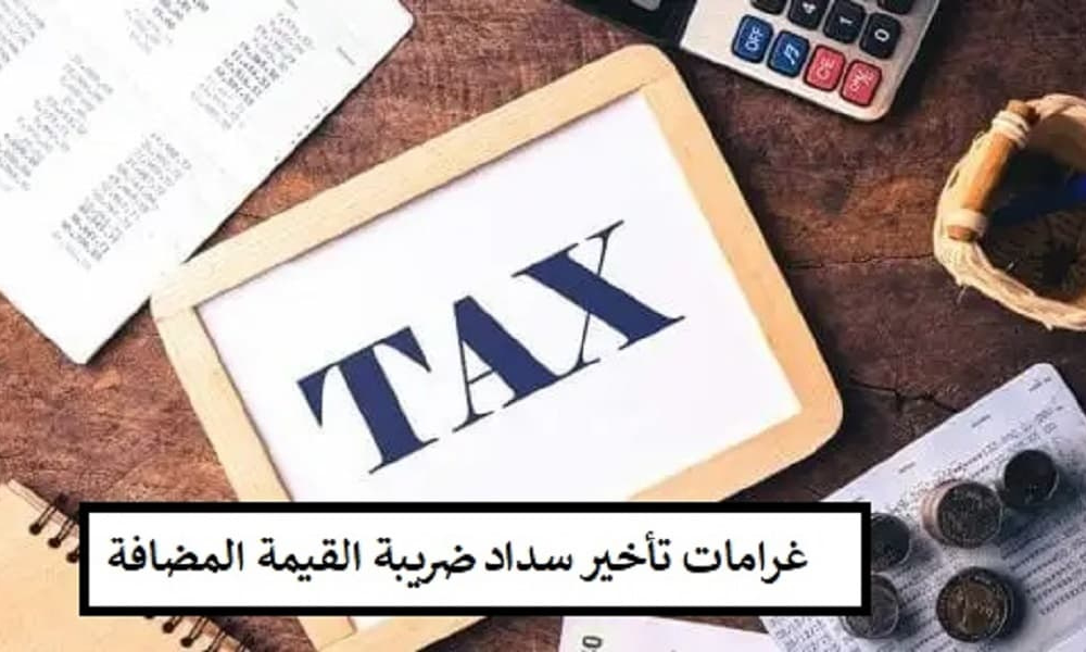 غرامات تأخير سداد ضريبة القيمة المضافة