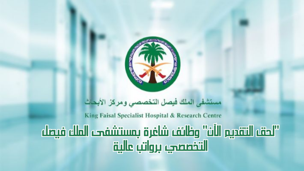 وظائف شاغرة بمستشفى الملك فيصل