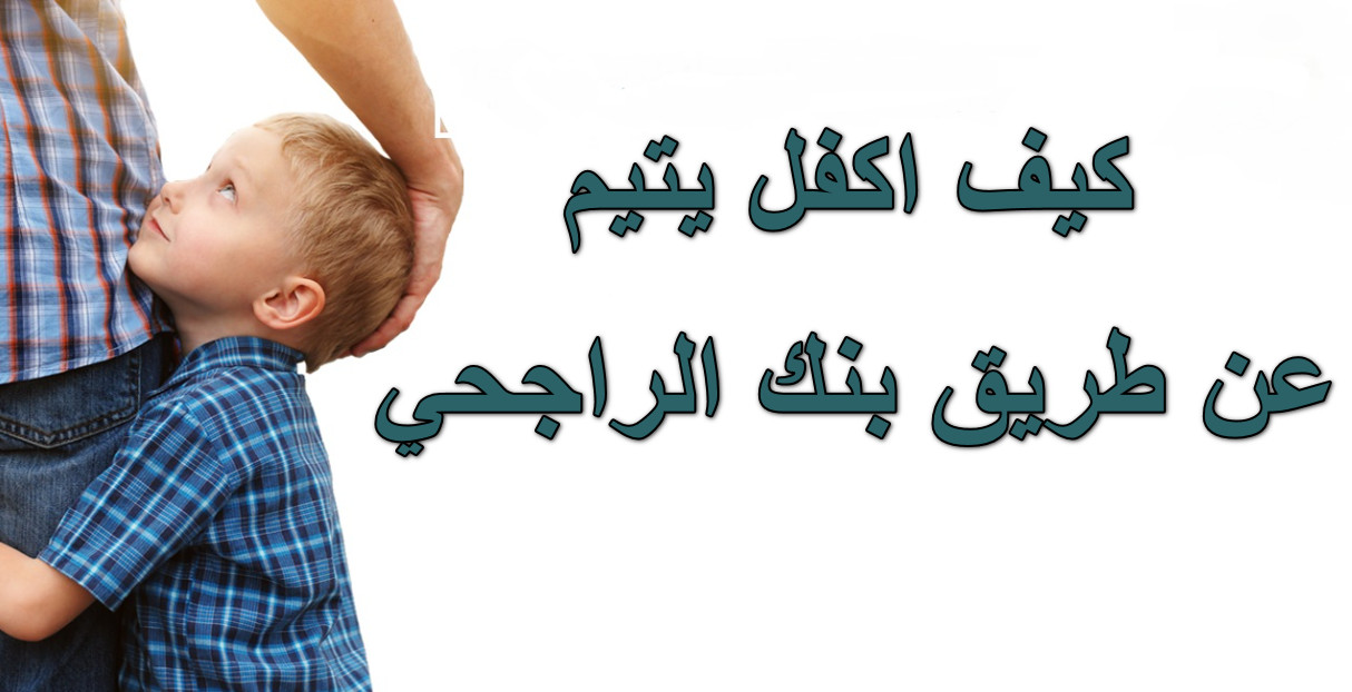 كيف اكفل يتيم عن طريق بنك الراجحي