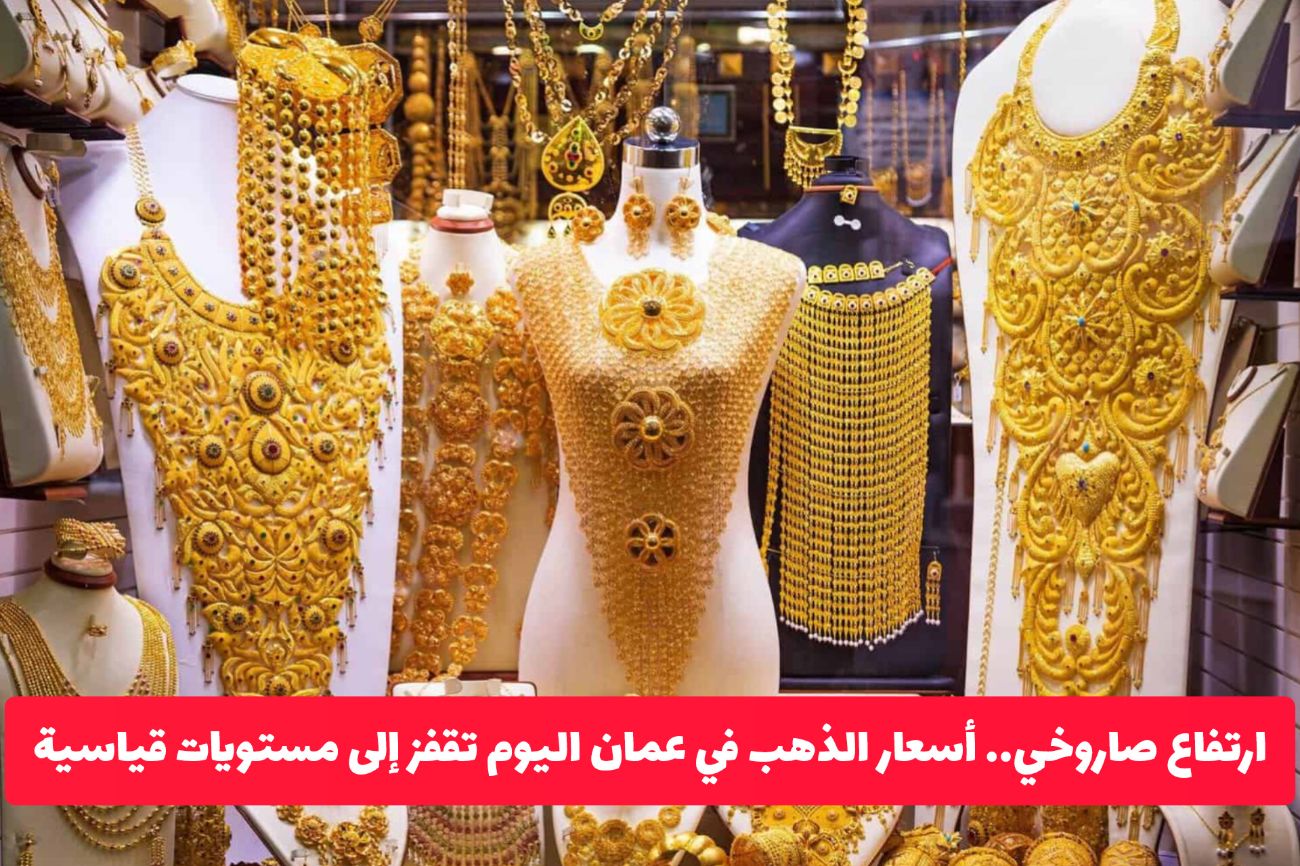 ارتفاع صاروخي.. أسعار الذهب في عمان اليوم تقفز إلى مستويات قياسية لأول مرة 
