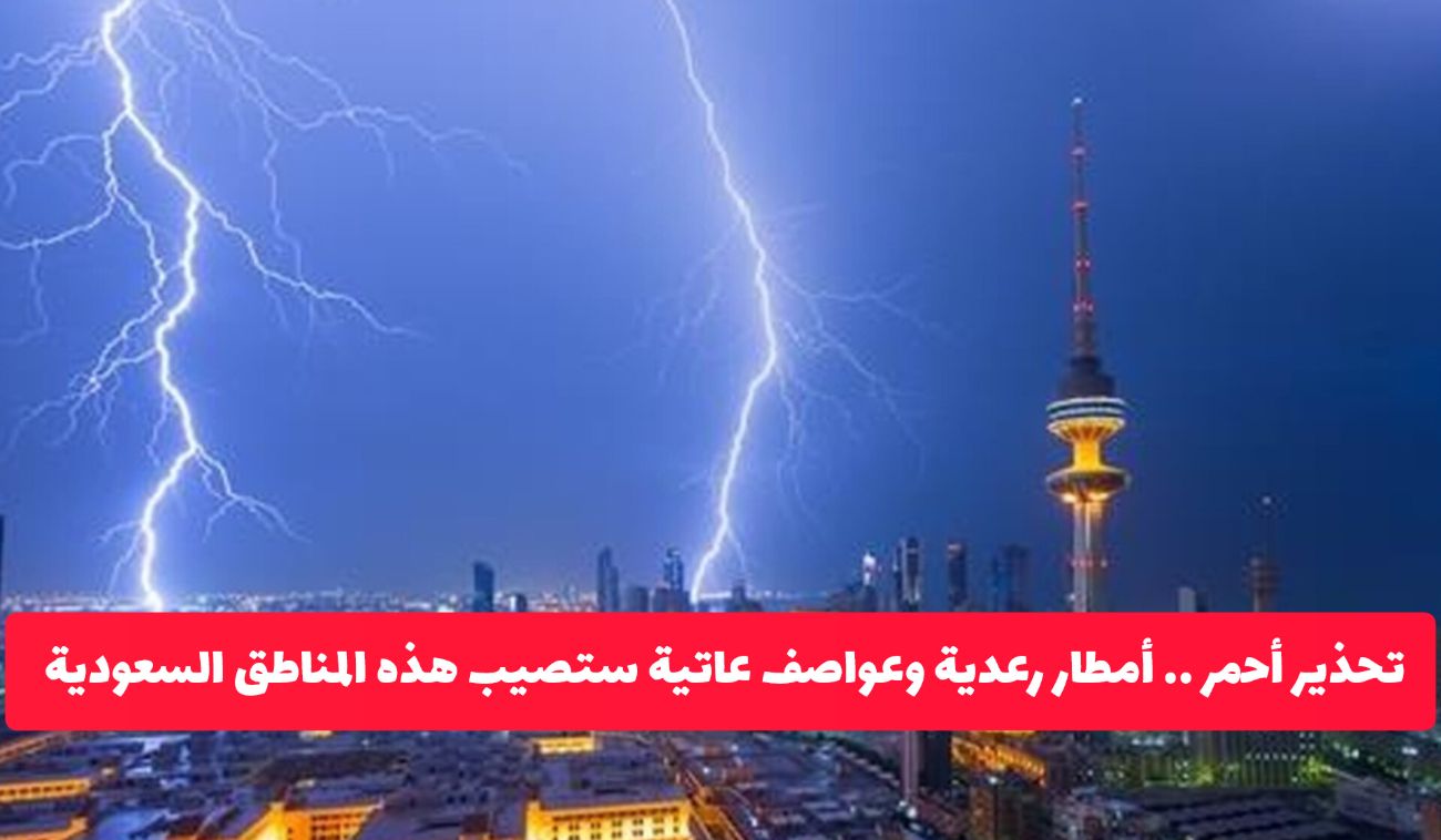 تحذير أحمر .. أمطار رعدية وعواصف عاتية ستصيب هذه المناطق السعودية وتستمر لساعات