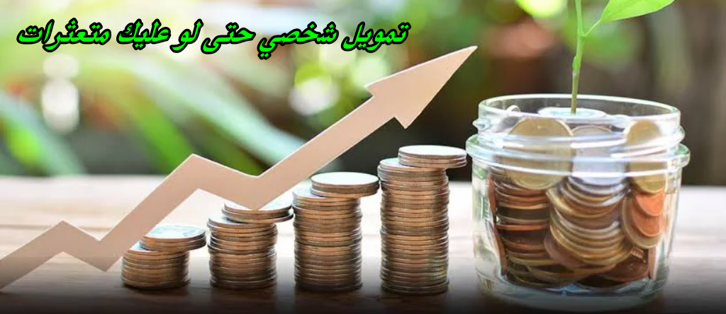 تمويل شخصي حتى لو عليك متعثرات