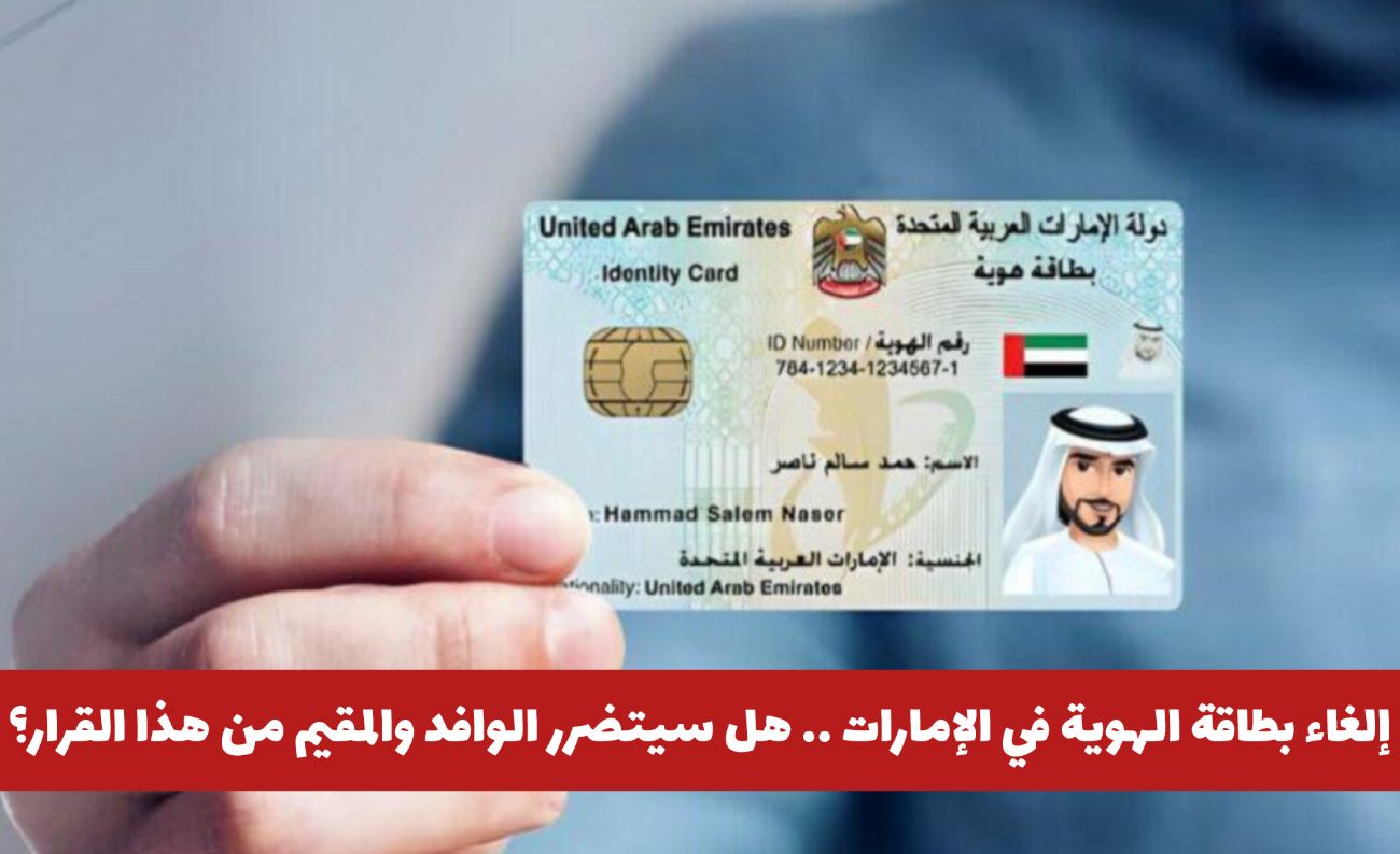 إلغاء مفاجئ لبطاقة الهوية في الإمارات .. هل سيتضرر الوافد والمقيم مع هذا القرار؟