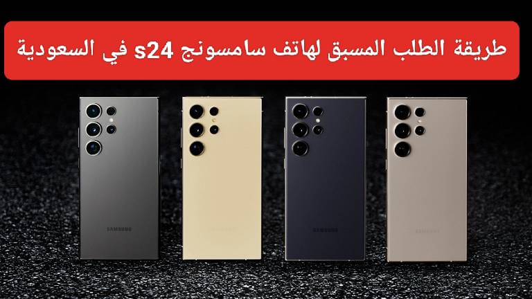 طريقة الطلب المسبق لهاتف سامسونج s24 في السعودية